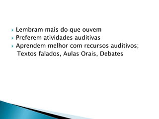 Lembram mais do que ouvemPreferem atividades auditivasAprendem melhor com recursos auditivos;   Textos falados, Aulas Orais, Debates