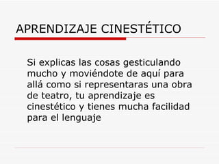 APRENDIZAJE CINESTÉTICO Si explicas las cosas gesticulando mucho y moviéndote de aquí para allá como si representaras una obra de teatro, tu aprendizaje es cinestético y tienes mucha facilidad para el lenguaje 
