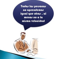 Todas las personas
  no aprendemos
igual que otras , al
   menos no a la
 misma velocidad
 