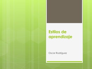Estilos de
aprendizaje


Oscar Rodríguez
 
