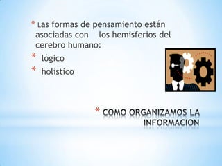 * Las formas de pensamiento están
 asociadas con los hemisferios del
 cerebro humano:
*   lógico
*   holístico



                *
 