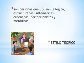 *son personas que utilizan la lógica,
 estructuradas, sistemáticas,
 ordenadas, perfeccionistas y
 metódicas




                        *
 