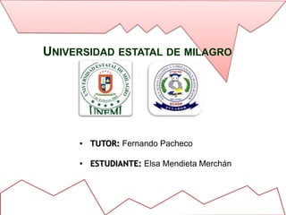 UNIVERSIDAD ESTATAL DE MILAGRO




     • TUTOR: Fernando Pacheco

     • ESTUDIANTE: Elsa Mendieta Merchán
 