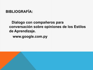 BIBLIOGRAFÍA:
Dialogo con compañeros para
conversación sobre opiniones de los Estilos
de Aprendizaje.
www.google.com.py
 