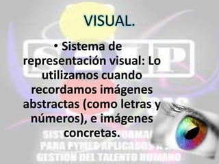 VISUAL.
• Sistema de
representación visual: Lo
utilizamos cuando
recordamos imágenes
abstractas (como letras y
números), e imágenes
concretas.

 