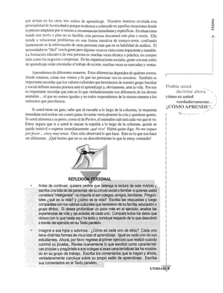 que acruan en los otros tres estilos de aprendizaje. Nosotros tenemos nivelada esta 
persol).alidad de Acomodador porque tendemos a sobresalir en aquellas situaciones donde 
es preciso adaptarse por sf rnismo a circunstancias inmediatas y especfficas. En situaciones 
donde una teona 0 plan no es factible, esta persona descartani este plan 0 teona. Ella 
tiende a solucionar problemas en una forma intuitiva de ensayo-error, confiando 
fuertemente en la informacion de otras personas mas que en su habilidad de anaJisis. El 
acomodador es "faci!" con la gente pero algunas veces es visto como irnpaciente y mandon. 
La formacion educativa de esta persona es muchas veces tecnica 0 practica, en campos 
tales como los negocios 0 empresas. En las organizaciones sociales, gente con este estilo 
de aprendizaje esmn orientadas al trabajo de accion, muchas veces en mercadeo y ventas. 
Aprendemos de diferentes maneras. Estas diferencias dependen de quienes somos, 
donde estamos, como nos vemos y 10 que las personas yen en nosotros. Tambien es 
importante recordar que los valores culturales que heredamos de nuestro grupo familiar 
y social definen nuestra postura ante el aprendizaje y, obviamente, ante la vida. Por eso 
es importante recordar que esto es 10 que verdaderamente nos diferencia de los demas 
animales ... el que no somos iguales y no todos respondemos de la rnisma manera a los 
estfmulos que percibimos. 
Si usted tiene un gato, sabe que al rascarle a 10 largo de la columna, la respuesta 
inmediata sera estirar sus cuatro patas, levantar verticalmente la cola y quedarse quieto. 
Si usted alimenta a su perro, como el de Pavlov, el animalito salivara cada vez que Ie ve. 
Estoy segura que si a usted Ie rascan la espalda a 10 largo de la columna, quizas se 
quede inmovil 0 exprese inmediatamente ique rico! Habra quien diga: No me toques 
por favor ... estoy muy tenso. Gtro solo observara 10 que hace. Esto es 10 que nos hace 
ser diferentes. iQue bueno que no es un descubrirniento 10 que Ie estoy contando! 
F'odrfa usted 
(iecirrrlC £lll()r~l ...... , 
corHo t'5 ush.>d 
,;el'(ladt'ram(~nte... ... 
(.C01VIO APRENDE?/ / 
! 
! 
I 
! 
! 
I 
I 
I 
! 
! 
! 
! 
I 
I 
I 
I 
! 
! 
! 
I 
I 
I 
! 
I 
! 
I 
I 
I 
! 
I 
I 
I UNIDAq:_ 
 