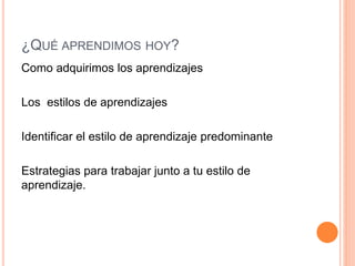 ¿QUÉ APRENDIMOS HOY?
Como adquirimos los aprendizajes
Los estilos de aprendizajes
Identificar el estilo de aprendizaje predominante
Estrategias para trabajar junto a tu estilo de
aprendizaje.
 
