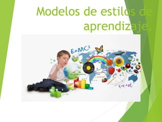 Modelos de estilos de
aprendizaje.
 