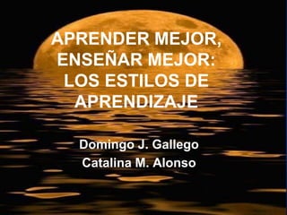 Domingo J. Gallego
Catalina M. Alonso
APRENDER MEJOR,
ENSEÑAR MEJOR:
LOS ESTILOS DE
APRENDIZAJE
1
 