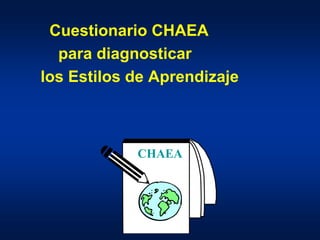 Cuestionario CHAEA
para diagnosticar
los Estilos de Aprendizaje
CHAEA
 