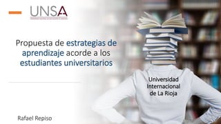 Propuesta de estrategias de
aprendizaje acorde a los
estudiantes universitarios
Universidad
Internacional
de La Rioja
Rafael Repiso
 