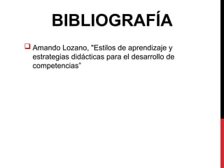 BIBLIOGRAFÍA
 Amando Lozano, "Estilos de aprendizaje y
estrategias didácticas para el desarrollo de
competencias”
 