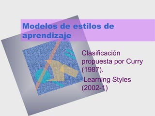 Modelos de estilos de
aprendizaje
Clasificación
propuesta por Curry
(1987).
Learning Styles
(2002-1)
 