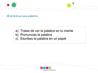 Al deletrear una palabra Tratas de ver la palabra en tu mente Pronuncias la palabra Escribes la palabra en un papel 
