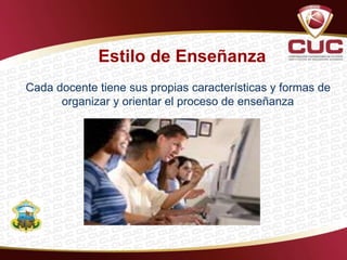 Estilo de Enseñanza
Cada docente tiene sus propias características y formas de
organizar y orientar el proceso de enseñanza
 