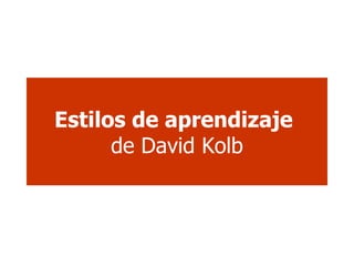 . Estilos de aprendizaje   de David Kolb 