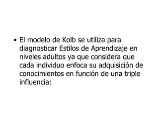 <ul><li>El modelo de Kolb se utiliza para diagnosticar Estilos de Aprendizaje en niveles adultos ya que considera que cada...
