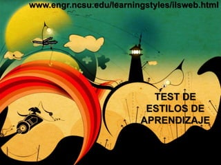 TEST DE
ESTILOS DE
APRENDIZAJE
www.engr.ncsu.edu/learningstyles/ilsweb.html
 