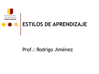 ESTILOS DE APRENDIZAJE



Prof.: Rodrigo Jiménez
 