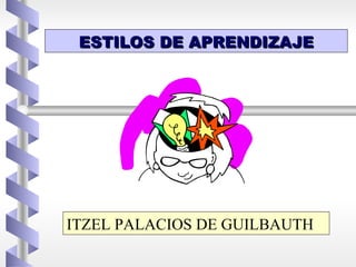 ESTILOS DE APRENDIZAJE




ITZEL PALACIOS DE GUILBAUTH
 