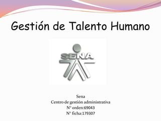 Gestión de Talento Humano Sena  Centro de gestión administrativa N° orden:69043 N° ficha:179307 