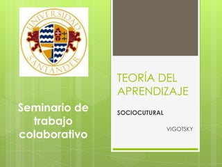 TEORÍA DEL
APRENDIZAJE
SOCIOCUTURAL
VIGOTSKY
Seminario de
trabajo
colaborativo
 