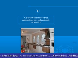 7. Determinen las acciones
reparadoras por cada acuerdo
establecido
B
n COLMERCEDES no matriculamos estudiantes , Matriculamos FAMILIAn COLMERCEDES no matriculamos estudiantes , Matriculamos FAMILIA
 
