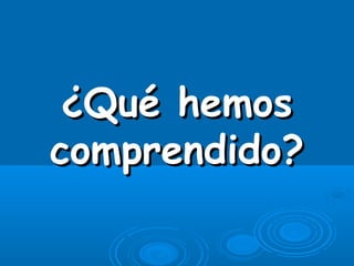 ¿Qué hemos¿Qué hemos
comprendido?comprendido?
 