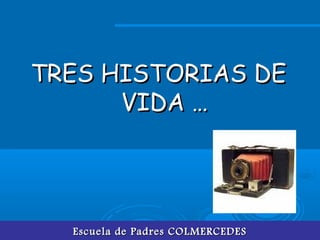 Escuela de Padres COLMERCEDESEscuela de Padres COLMERCEDES
TRES HISTORIAS DETRES HISTORIAS DE
VIDA …VIDA …
 