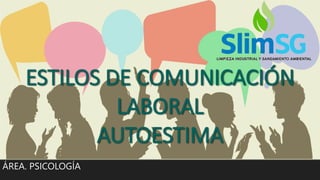 ESTILOS DE COMUNICACIÓN
LABORAL
AUTOESTIMA
ÁREA. PSICOLOGÍA
 