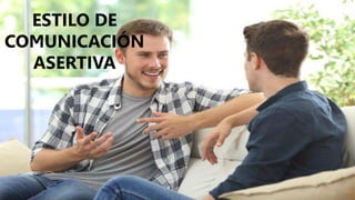 ESTILO DE
COMUNICACIÓN
ASERTIVA
 
