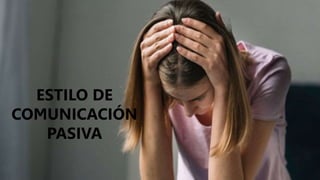 ESTILO DE
COMUNICACIÓN
PASIVA
 
