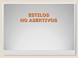 ESTILOS  NO ASERTIVOS  