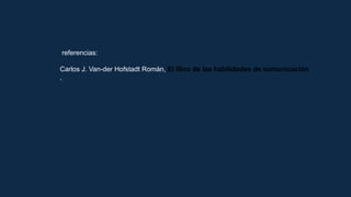 referencias:
Carlos J. Van-der Hofstadt Román, El libro de las habilidades de comunicación
,
 