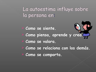  Como se siente.
 Como piensa, aprende y crea.
 Como se valora.
 Como se relaciona con los demás.
 Como se comporta.
 