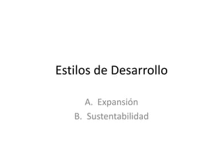 Estilos de Desarrollo 
A. Expansión 
B. Sustentabilidad 
 