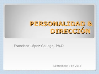 PERSONALIDAD &PERSONALIDAD &
DIRECCIÓNDIRECCIÓN
Francisco López Gallego, Ph.D
Septiembre 6 de 2013
 