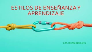 ESTILOS DE ENSEÑANZAY
APRENDIZAJE
G.M. IRENE ROBLERO
 