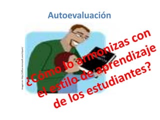 Autoevaluación ¿Cómo lo armonizas con el estilo de aprendizaje de los estudiantes?Imagen en: http://office.microsoft.com/clipart/