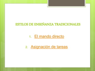 ESTILOS DE ENSEÑANZA TRADICIONALES
1. El mando directo
2. Asignación de tareas
 