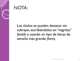 NOTA:
Los títulos se pueden destacar sin
subrayar, escribiéndolos en “negritas”
(bold) o usando un tipo de letras de
tamaño más grande (font).
Dra. Nitza I. Cortés 10
 