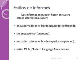 Estilos de informes
Los informes se pueden hacer en cuatro
estilos diferentes, a saber:
 encuadernado en el borde izquierdo (leftbound).
 sin encuadernar (unbound).
 encuadernado en el borde superior (topbound).
 estilo MLA (Modern Language Association).
Dra. Nitza I. Cortés 3
 