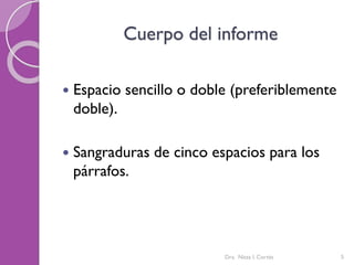 Cuerpo del informe
 Espacio sencillo o doble (preferiblemente
doble).
 Sangraduras de cinco espacios para los
párrafos.
5Dra. Nitza I. Cortés
 