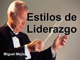 Estilos de
               Liderazgo

Miguel Mejía
 