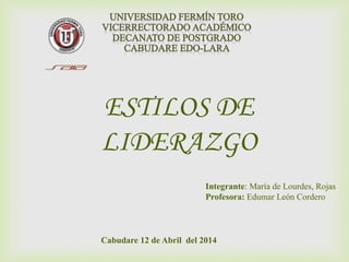 Cabudare 12 de Abril del 2014
Integrante: María de Lourdes, Rojas
Profesora: Edumar León Cordero
ESTILOS DE
LIDERAZGO
 
