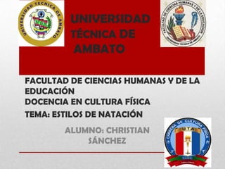 UNIVERSIDAD
TÉCNICA DE
AMBATO
FACULTAD DE CIENCIAS HUMANAS Y DE LA
EDUCACIÓN
DOCENCIA EN CULTURA FÍSICA
TEMA: ESTILOS DE NATACIÓN
ALUMNO: CHRISTIAN
SÁNCHEZ

 