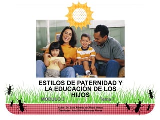 ESTILOS DE PATERNIDAD Y
LA EDUCACIÓN DE LOS
HIJOS
Autor: Dr. Luis Alberto del Pozo Moras
Diseñador: Ana Silvia Martínez Flores
 