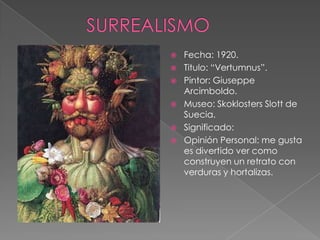    Fecha: 1920.
   Titulo: “Vertumnus”.
   Pintor: Giuseppe
    Arcimboldo.
   Museo: Skoklosters Slott de
    Suecia.
   Significado:
   Opinión Personal: me gusta
    es divertido ver como
    construyen un retrato con
    verduras y hortalizas.
 