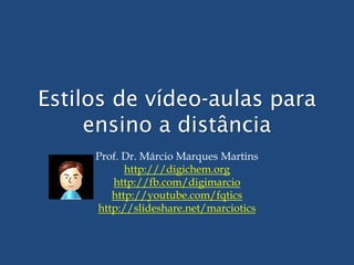 Estilos de vídeo-aulas para
ensino a distância
Prof. Dr. Márcio Marques Martins
http:///digichem.org
http://fb.com/digimarcio
http://youtube.com/fqtics
http://slideshare.net/marciotics
 