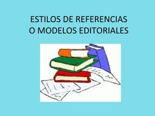 ESTILOS DE REFERENCIAS
O MODELOS EDITORIALES
 